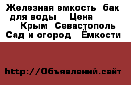Железная емкость (бак) для воды  › Цена ­ 29 000 - Крым, Севастополь Сад и огород » Ёмкости   
